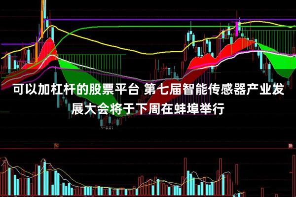 可以加杠杆的股票平台 第七届智能传感器产业发展大会将于下周在蚌埠举行
