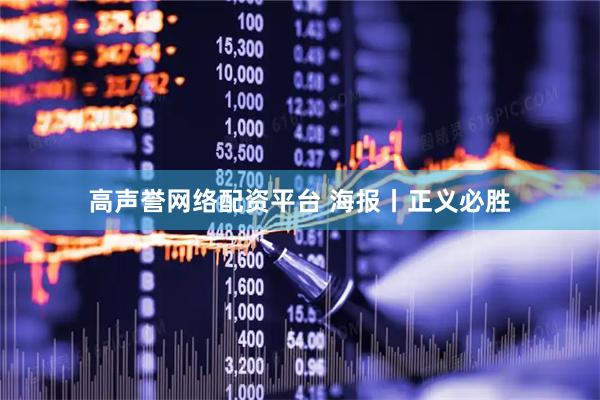 高声誉网络配资平台 海报丨正义必胜